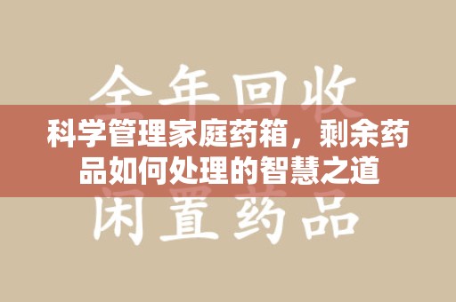 泉州科学管理家庭药箱，剩余药品如何处理的智慧之道