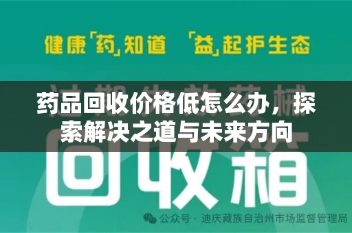 泉州药品回收价格低怎么办，探索解决之道与未来方向