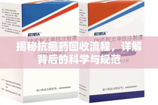 泉州揭秘抗癌药回收流程，详解背后的科学与规范