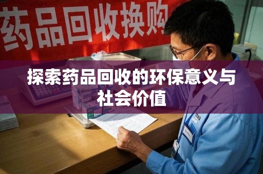 泉州探索药品回收的环保意义与社会价值