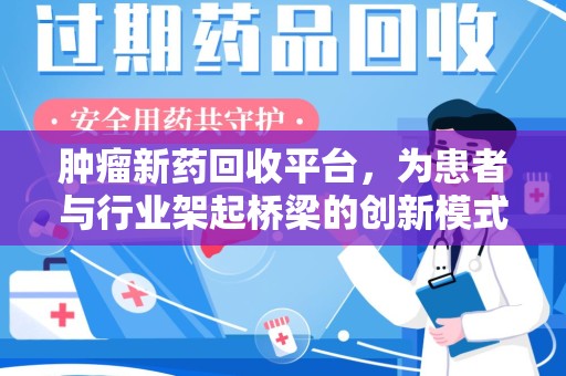 泉州肿瘤新药回收平台，为患者与行业架起桥梁的创新模式