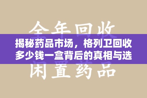 泉州揭秘药品市场，格列卫回收多少钱一盒背后的真相与选择