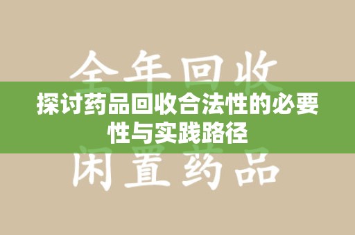 泉州探讨药品回收合法性的必要性与实践路径