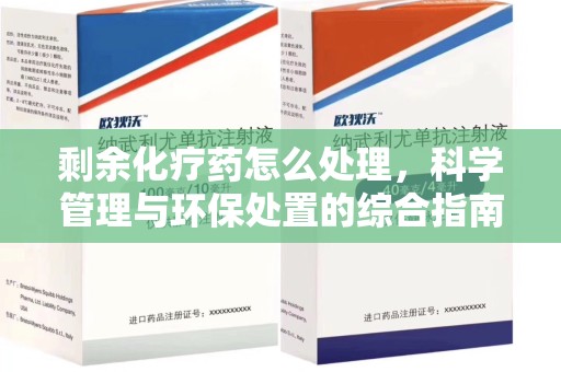 泉州剩余化疗药怎么处理，科学管理与环保处置的综合指南