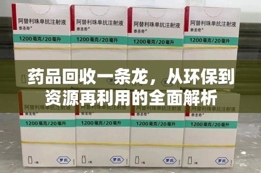 泉州药品回收一条龙，从环保到资源再利用的全面解析