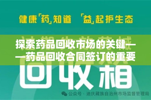 泉州探索药品回收市场的关键——药品回收合同签订的重要性与实践