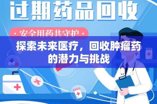 泉州探索未来医疗，回收肿瘤药的潜力与挑战