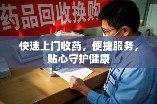 泉州快速上门收药，便捷服务，贴心守护健康