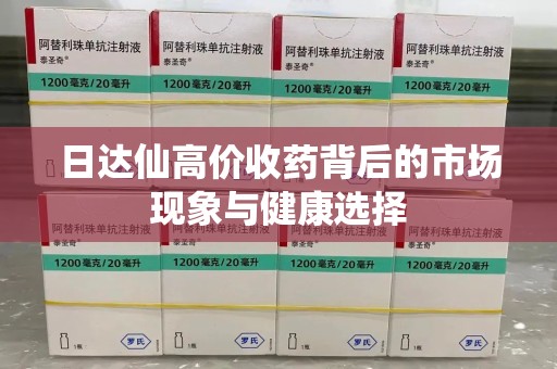 泉州日达仙高价收药背后的市场现象与健康选择