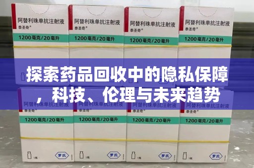 泉州探索药品回收中的隐私保障，科技、伦理与未来趋势