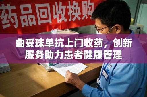 泉州曲妥珠单抗上门收药，创新服务助力患者健康管理