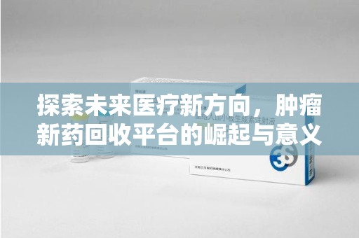 泉州探索未来医疗新方向，肿瘤新药回收平台的崛起与意义