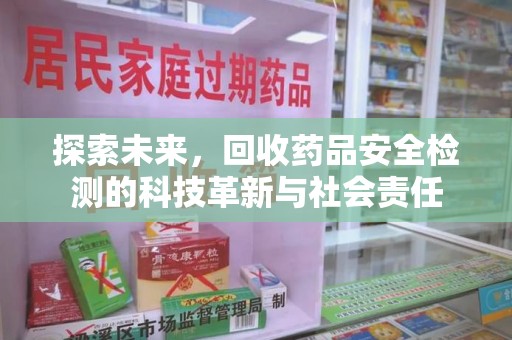 泉州探索未来，回收药品安全检测的科技革新与社会责任