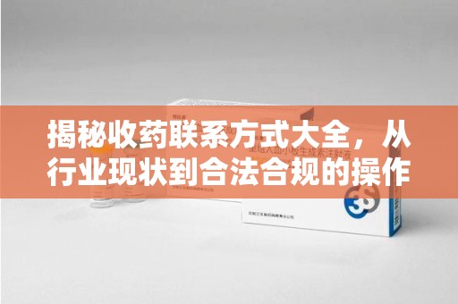 泉州揭秘收药联系方式大全，从行业现状到合法合规的操作指南