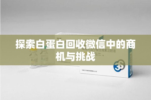 泉州探索白蛋白回收微信中的商机与挑战