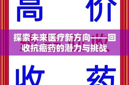 泉州探索未来医疗新方向——回收抗癌药的潜力与挑战