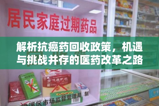 泉州解析抗癌药回收政策，机遇与挑战并存的医药改革之路