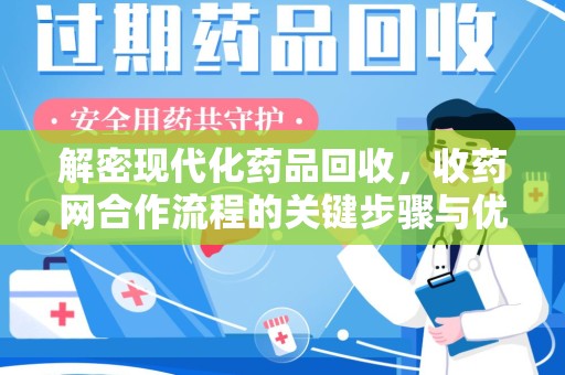 泉州解密现代化药品回收，收药网合作流程的关键步骤与优势
