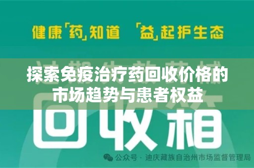 泉州探索免疫治疗药回收价格的市场趋势与患者权益