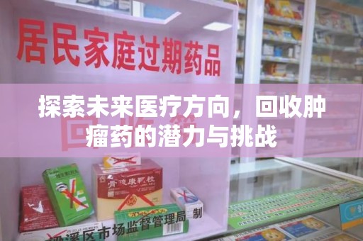 泉州探索未来医疗方向，回收肿瘤药的潜力与挑战