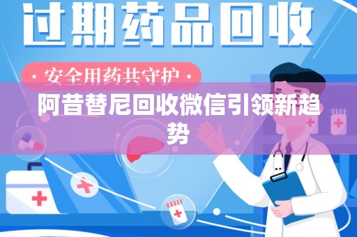 泉州阿昔替尼回收微信引领新趋势