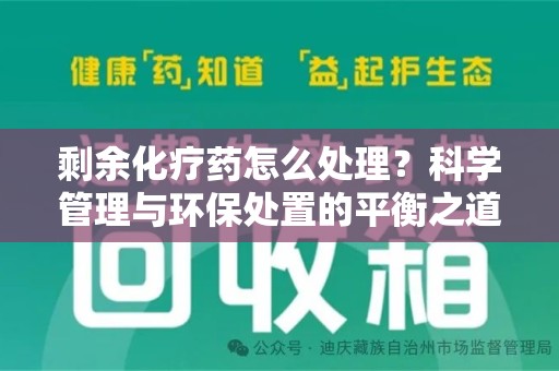 泉州剩余化疗药怎么处理？科学管理与环保处置的平衡之道