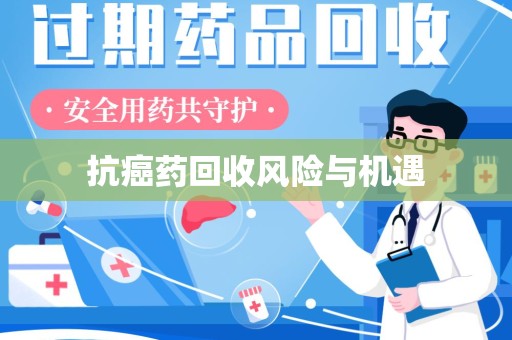 泉州抗癌药回收风险与机遇