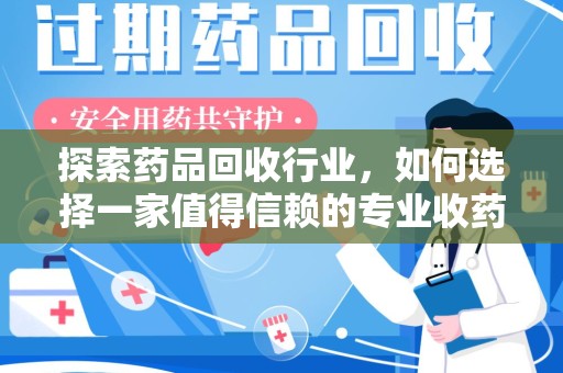 泉州探索药品回收行业，如何选择一家值得信赖的专业收药机构