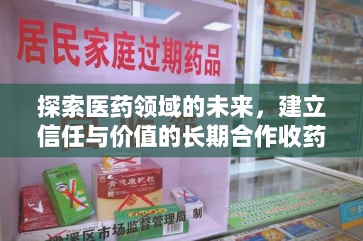 泉州探索医药领域的未来，建立信任与价值的长期合作收药之道