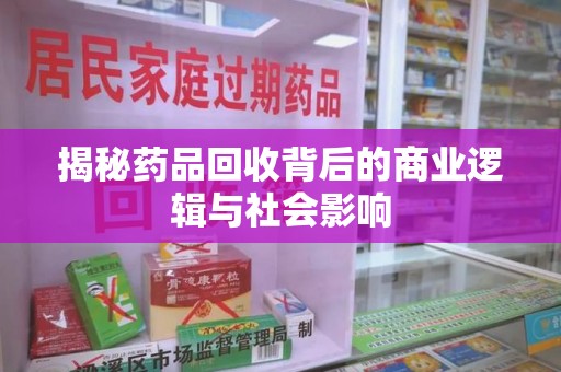 泉州揭秘药品回收背后的商业逻辑与社会影响