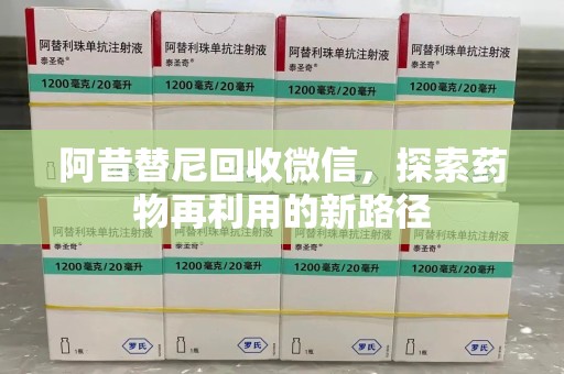 泉州阿昔替尼回收微信，探索药物再利用的新路径