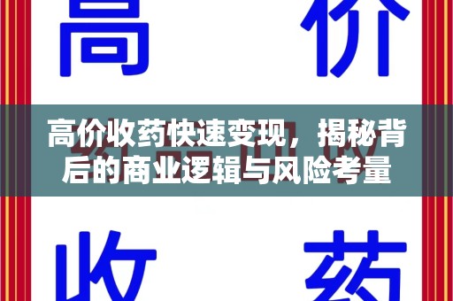 泉州高价收药快速变现，揭秘背后的商业逻辑与风险考量