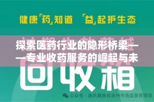泉州探索医药行业的隐形桥梁——专业收药服务的崛起与未来