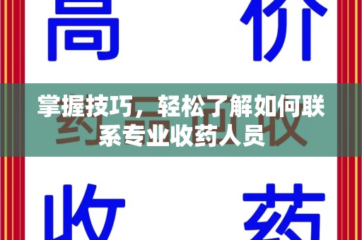 泉州掌握技巧，轻松了解如何联系专业收药人员
