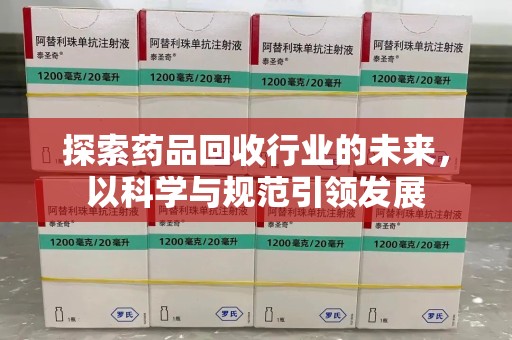 泉州探索药品回收行业的未来，以科学与规范引领发展