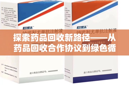 泉州探索药品回收新路径——从药品回收合作协议到绿色循环的未来