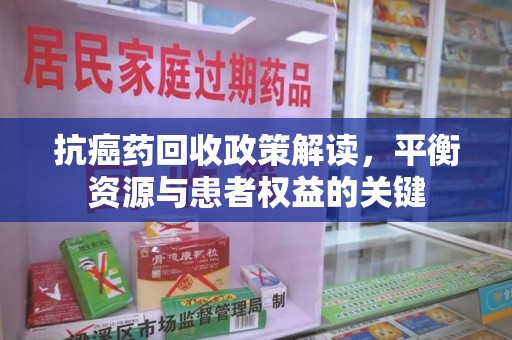 泉州抗癌药回收政策解读，平衡资源与患者权益的关键