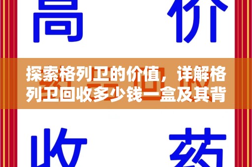 泉州探索格列卫的价值，详解格列卫回收多少钱一盒及其背后的意义
