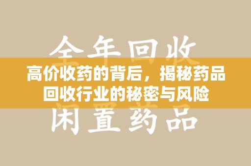 泉州高价收药的背后，揭秘药品回收行业的秘密与风险