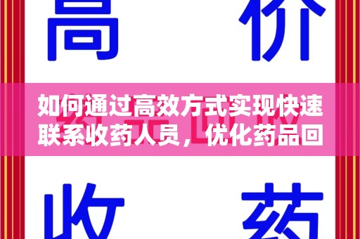 泉州如何通过高效方式实现快速联系收药人员，优化药品回收流程