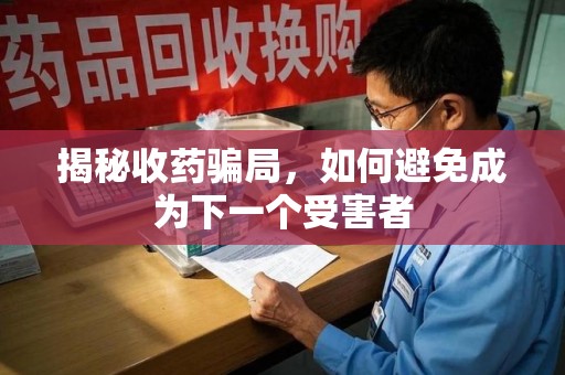 泉州揭秘收药骗局，如何避免成为下一个受害者