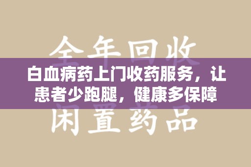 泉州白血病药上门收药服务，让患者少跑腿，健康多保障