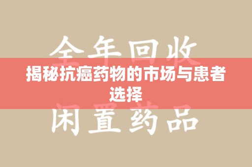 泉州揭秘抗癌药物的市场与患者选择