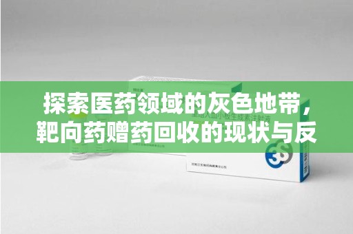泉州探索医药领域的灰色地带，靶向药赠药回收的现状与反思