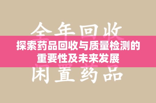 泉州探索药品回收与质量检测的重要性及未来发展