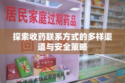 泉州探索收药联系方式的多样渠道与安全策略