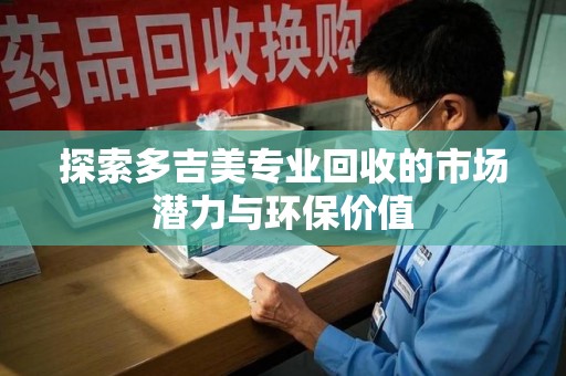 泉州探索多吉美专业回收的市场潜力与环保价值