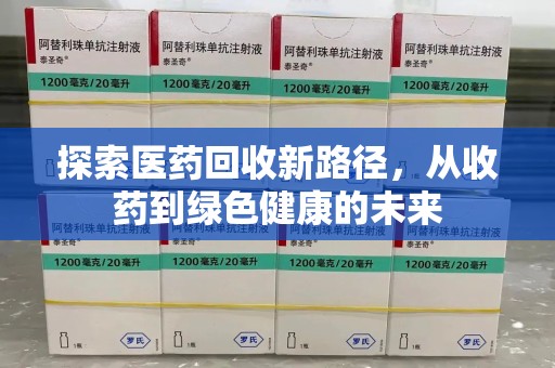 泉州探索医药回收新路径，从收药到绿色健康的未来
