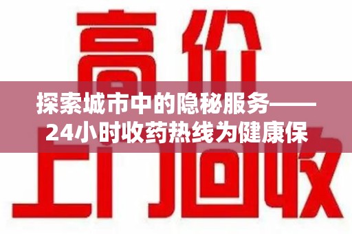 泉州探索城市中的隐秘服务——24小时收药热线为健康保驾护航