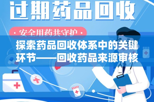 泉州探索药品回收体系中的关键环节——回收药品来源审核的重要性